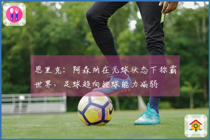 恩里克：阿森纳在无球状态下称霸世界，足球趋向控球能力减弱