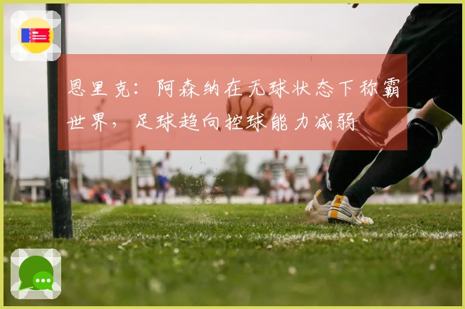 恩里克：阿森纳在无球状态下称霸世界，足球趋向控球能力减弱